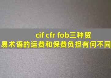 cif cfr fob三种贸易术语的运费和保费负担有何不同